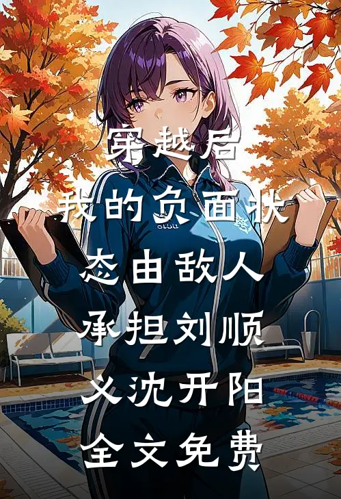 穿越后，我的负面状态由敌人承担刘顺义沈开阳全文免费