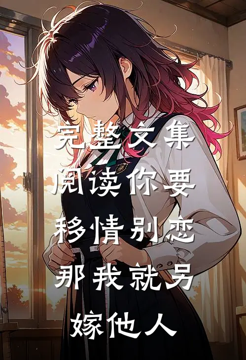 完整文集阅读你要移情别恋，那我就另嫁他人