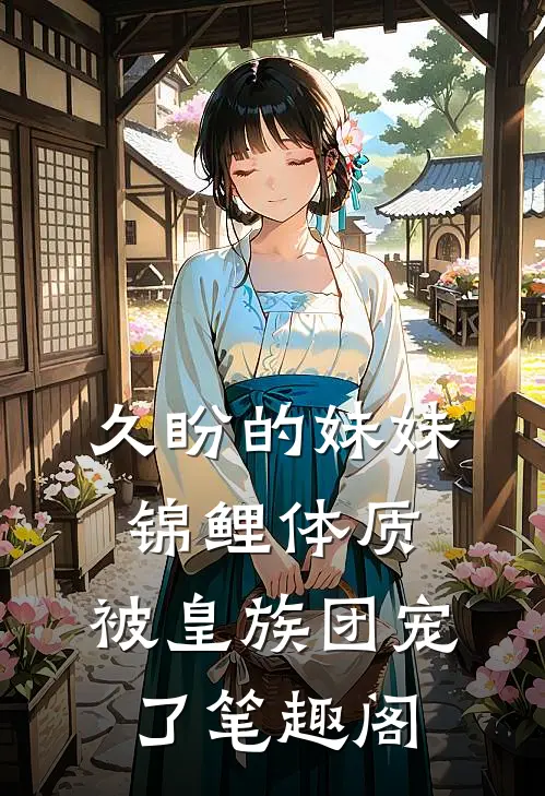 久盼的妹妹锦鲤体质，被皇族团宠了笔趣阁