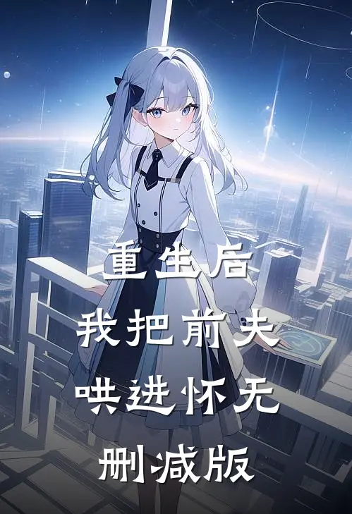 重生后，我把前夫哄进怀无删减版