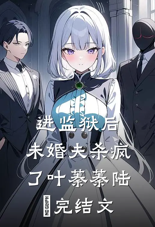 进监狱后，未婚夫杀疯了叶蓁蓁陆玦完结文