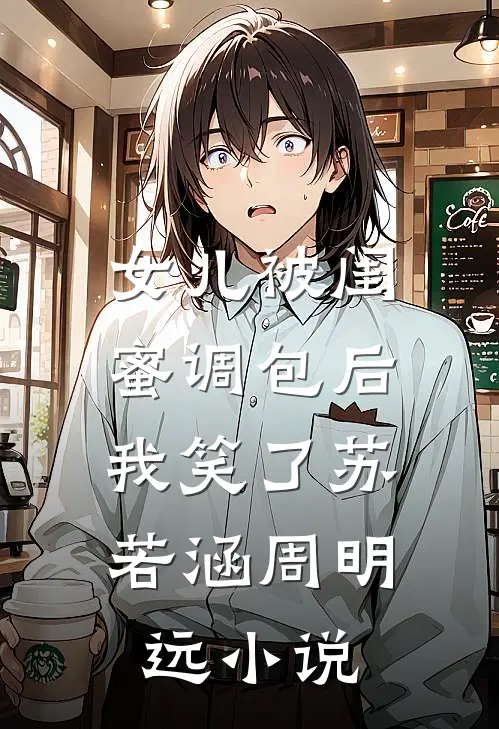 女儿被闺蜜调包后，我笑了苏若涵周明远小说