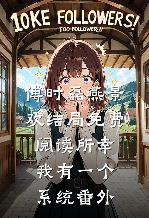 傅时磊燕景欢结局免费阅读所幸我有一个系统番外