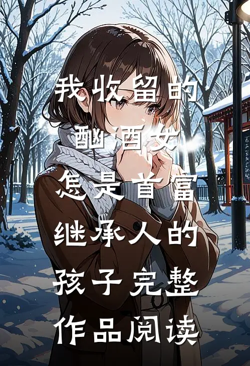 我收留的酗酒女,怎是首富继承人的孩子完整作品阅读