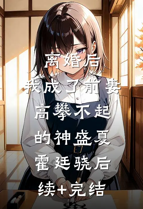 离婚后，我成了前妻高攀不起的神盛夏霍廷骁后续+完结