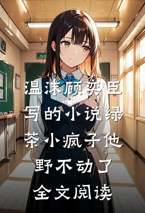 温沫顾奕臣写的小说绿茶小疯子他野不动了全文阅读