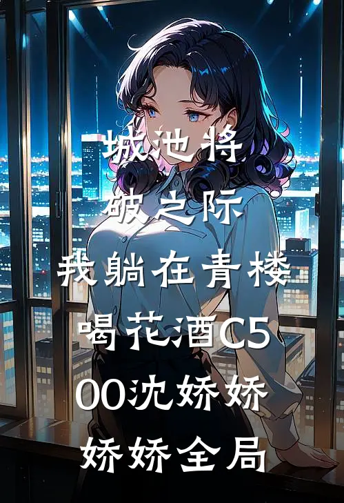 城池将破之际，我躺在青楼喝花酒C500沈娇娇娇娇全局