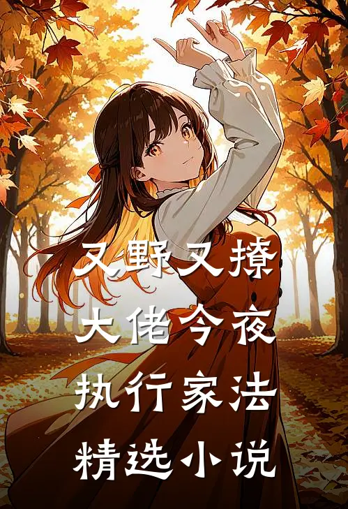 又野又撩，大佬今夜执行家法精选小说