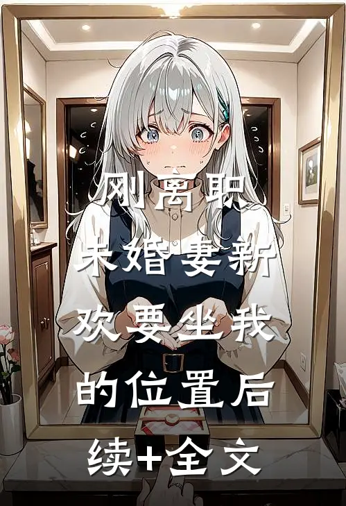 刚离职，未婚妻新欢要坐我的位置后续+全文