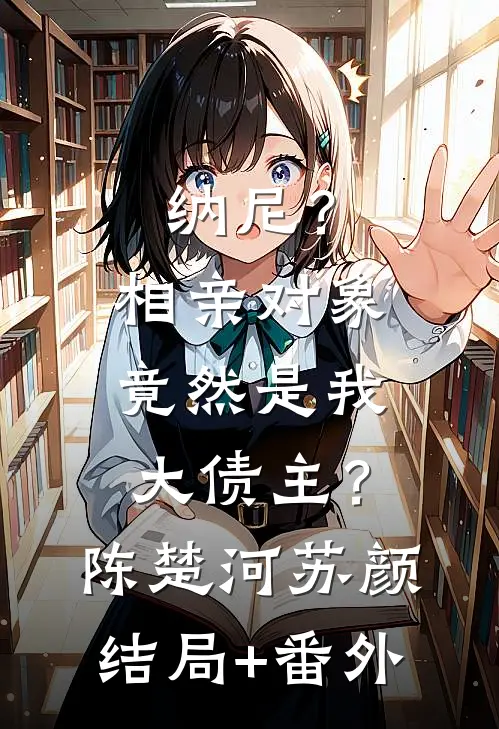 纳尼？相亲对象竟然是我大债主？陈楚河苏颜结局+番外