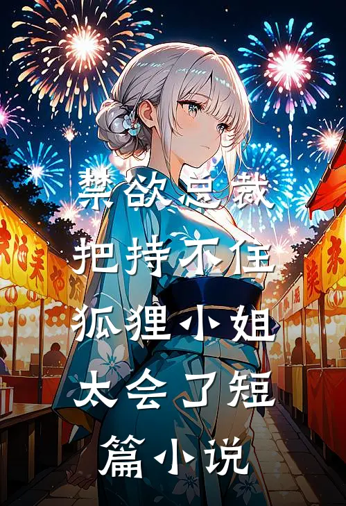 禁欲总裁把持不住，狐狸小姐太会了短篇小说