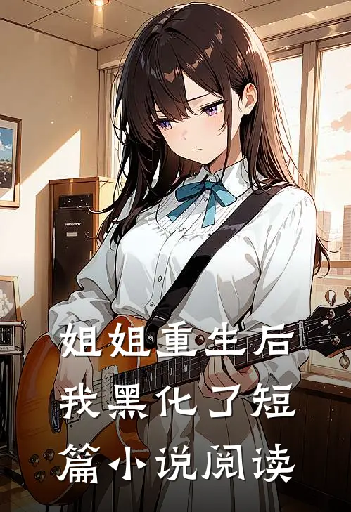 姐姐重生后，我黑化了短篇小说阅读