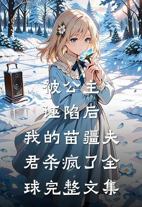 被公主诬陷后，我的苗疆夫君杀疯了全球完整文集
