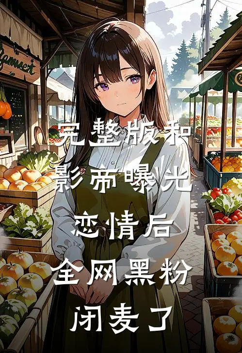 完整版和影帝曝光恋情后，全网黑粉闭麦了