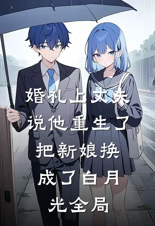 婚礼上丈夫说他重生了，把新娘换成了白月光全局