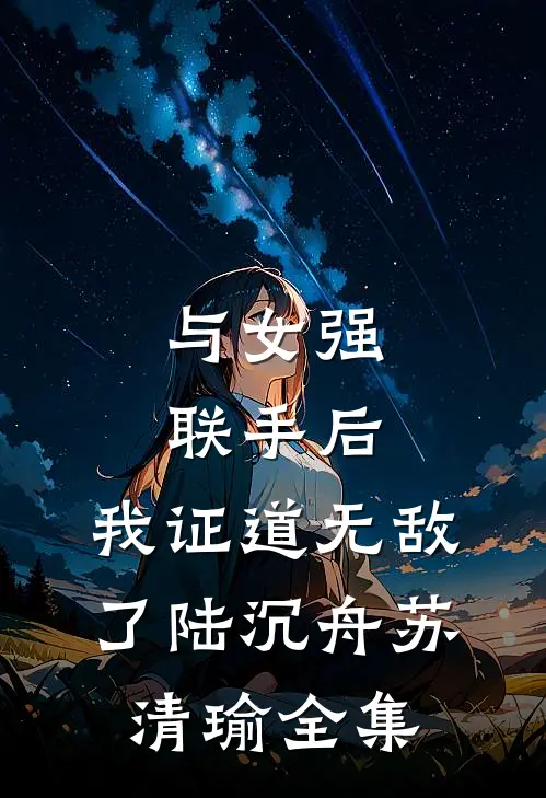 与女强联手后，我证道无敌了陆沉舟苏清瑜 全集