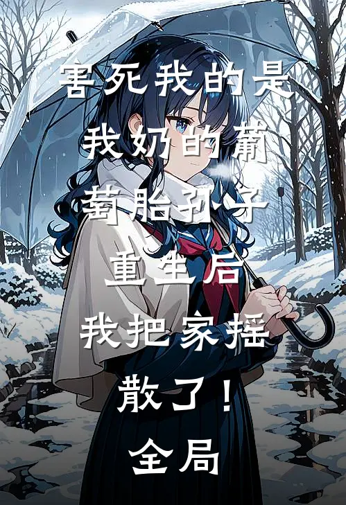 害死我的是我奶的葡萄胎孙子，重生后，我把家摇散了！全局
