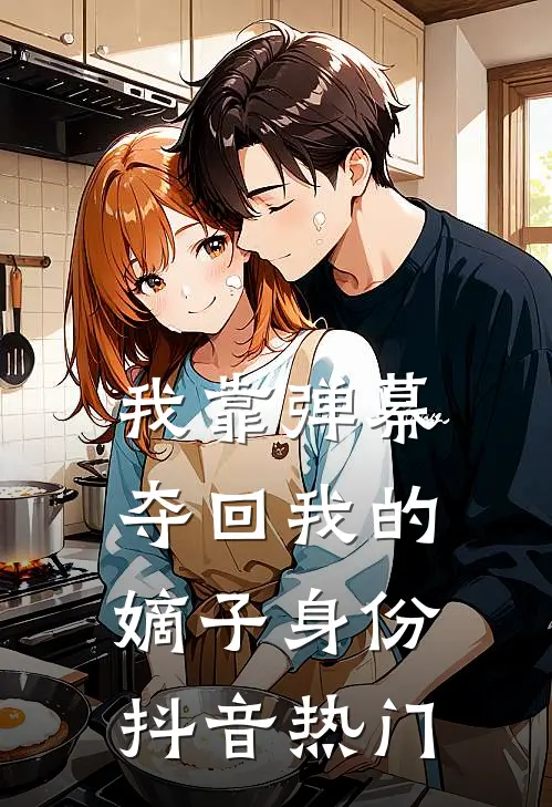 我靠弹幕夺回我的嫡子身份抖音热门
