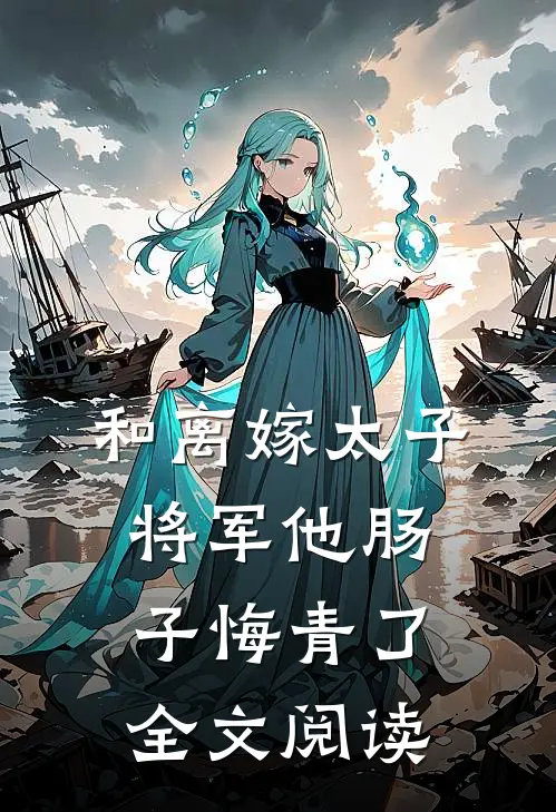 和离嫁太子，将军他肠子悔青了全文阅读