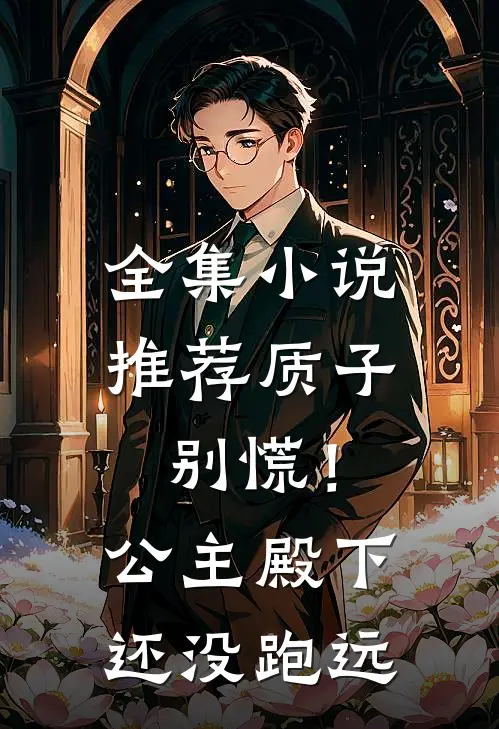 全集小说推荐质子别慌！公主殿下还没跑远