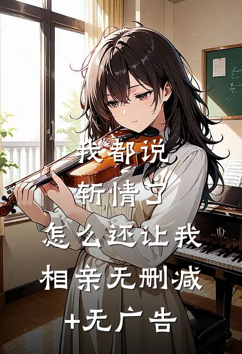 我都说斩情了，怎么还让我相亲无删减+无广告