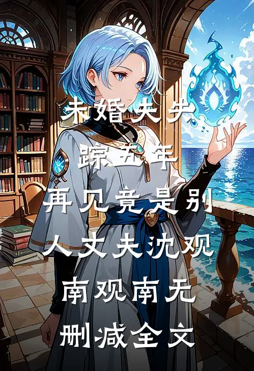 未婚夫失踪五年：再见竟是别人丈夫沈观南观南无删减全文
