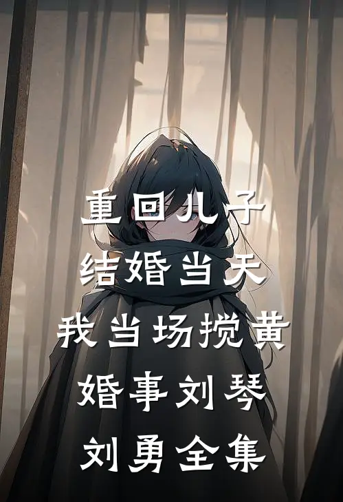 重回儿子结婚当天，我当场搅黄婚事刘琴刘勇 全集