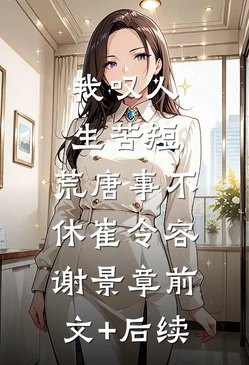 我叹人生苦短，荒唐事不休崔令容谢景章前文+后续
