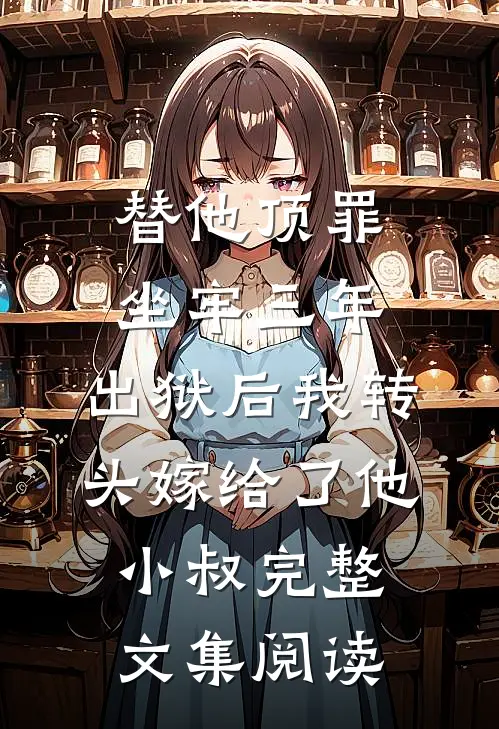 替他顶罪坐牢三年，出狱后我转头嫁给了他小叔完整文集阅读