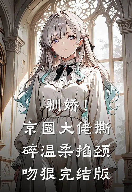 驯娇！京圈大佬撕碎温柔掐颈吻狠完结版