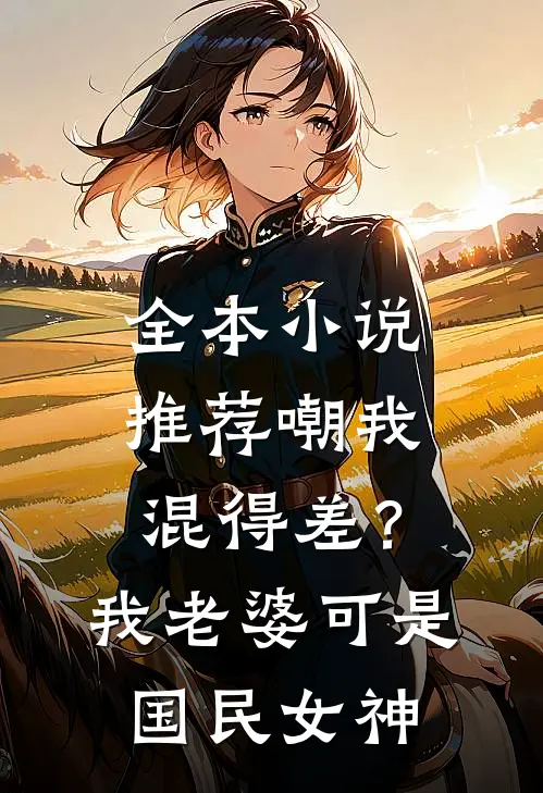 全本小说推荐嘲我混得差？我老婆可是国民女神