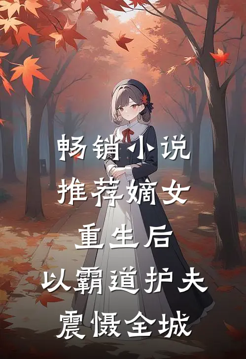 畅销小说推荐嫡女重生后，以霸道护夫震慑全城