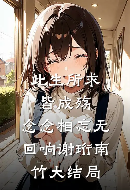 此生所求皆成殇，念念相忘无回响谢珩南竹大结局
