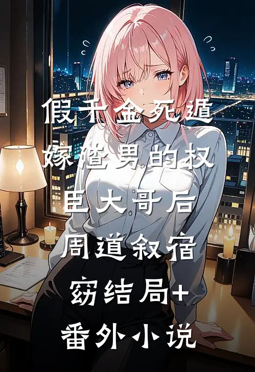 假千金死遁，嫁渣男的权臣大哥后周道叙宿窈结局+番外小说