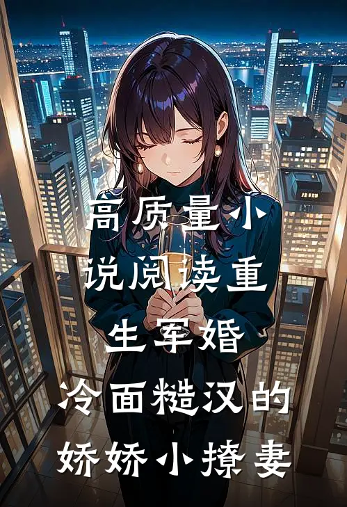 高质量小说阅读重生军婚：冷面糙汉的娇娇小撩妻