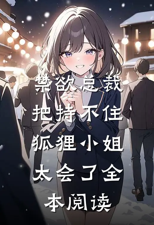 禁欲总裁把持不住，狐狸小姐太会了全本阅读