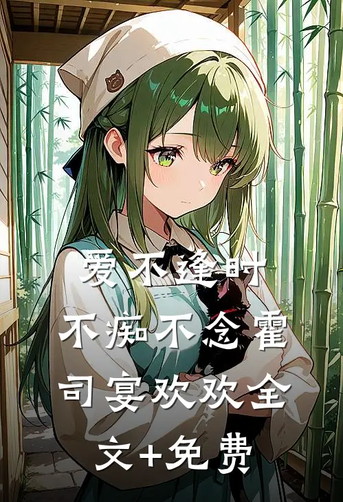 爱不逢时，不痴不念霍司宴欢欢全文+免费