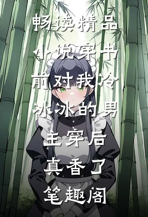 畅读精品小说穿书前对我冷冰冰的男主穿后真香了笔趣阁