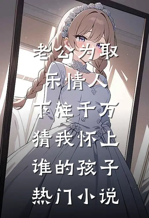 老公为取乐情人，下注千万猜我怀上谁的孩子热门小说