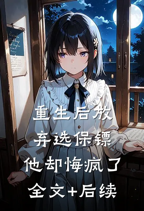 重生后放弃选保镖，他却悔疯了全文+后续