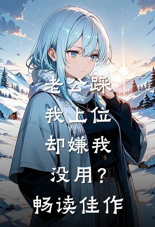 老公踩我上位，却嫌我没用？畅读佳作