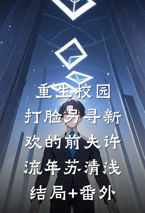 重生校园，打脸另寻新欢的前夫许流年苏清浅结局+番外