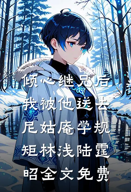 倾心继兄后，我被他送去尼姑庵学规矩林浅陆霆昭全文免费