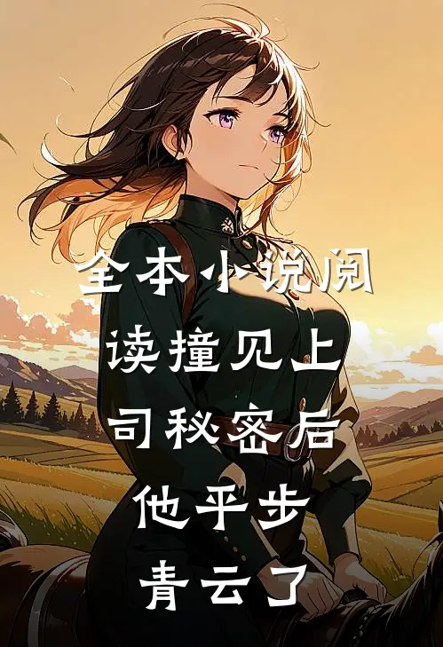 全本小说阅读撞见上司秘密后，他平步青云了