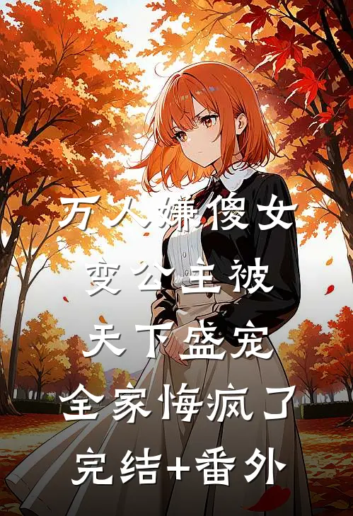 万人嫌傻女变公主被天下盛宠，全家悔疯了完结+番外