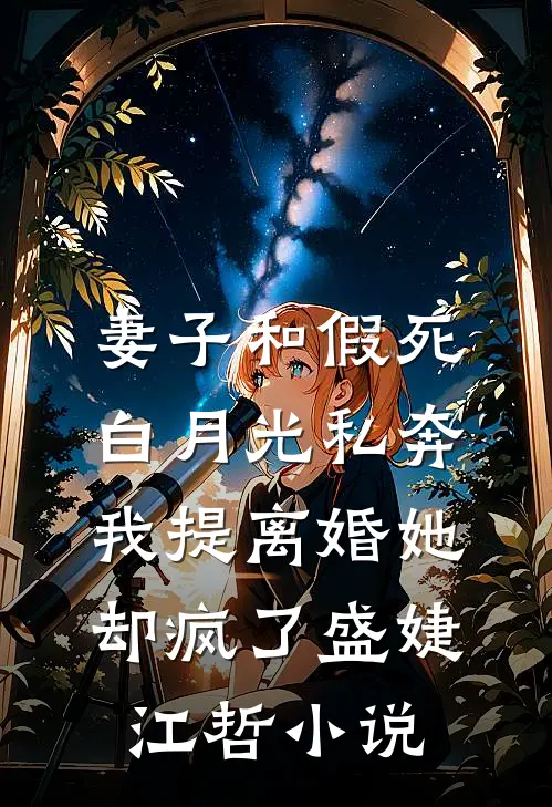 妻子和假死白月光私奔，我提离婚她却疯了盛婕江哲小说