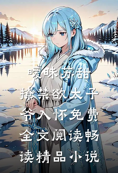 暧昧苏甜:撩禁欲太子爷入怀免费全文阅读畅读精品小说