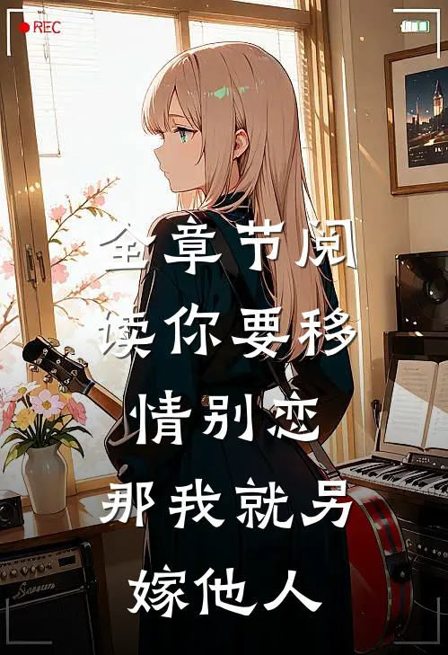 全章节阅读你要移情别恋，那我就另嫁他人