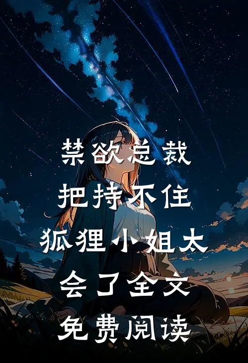 禁欲总裁把持不住，狐狸小姐太会了全文免费阅读