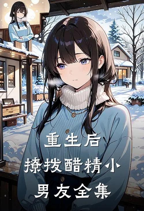 重生后，撩拨醋精小男友 全集